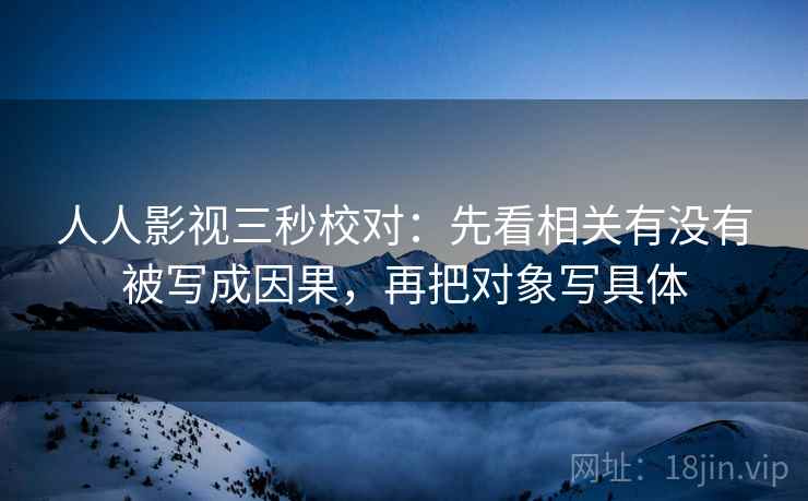 人人影视三秒校对:先看相关有没有被写成因果,再把对象写具体