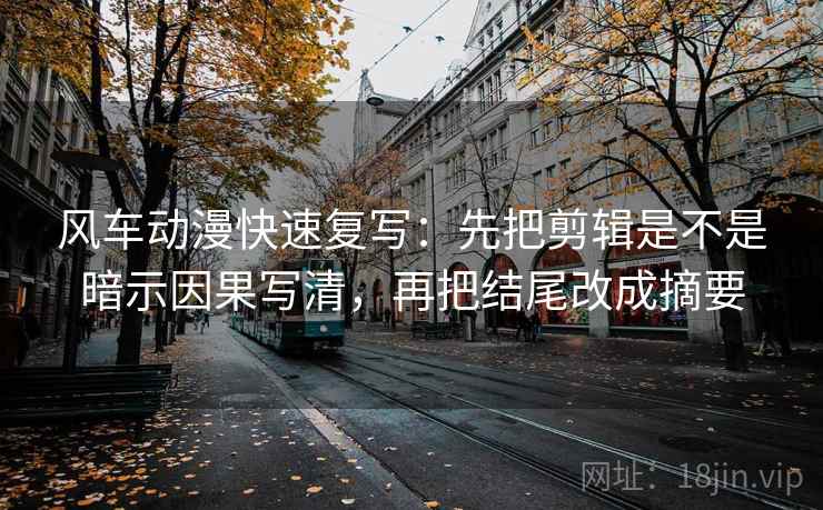 风车动漫快速复写:先把剪辑是不是暗示因果写清,再把结尾改成摘要 第1张 风车动漫快速复写:先把剪辑是不是暗示因果写清,再把结尾改成摘要 第1张