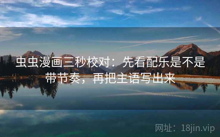 虫虫漫画三秒校对:先看配乐是不是带节奏,再把主语写出来 第2张 虫虫漫画三秒校对:先看配乐是不是带节奏,再把主语写出来 第2张