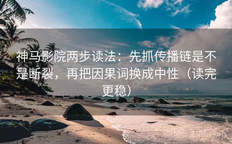 神马影院两步读法：先抓传播链是不是断裂，再把因果词换成中性（读完更稳）  第2张
