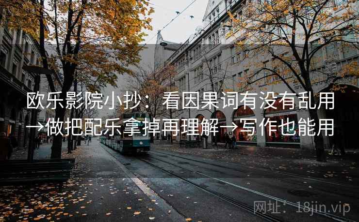 欧乐影院小抄：看因果词有没有乱用→做把配乐拿掉再理解→写作也能用  第2张
