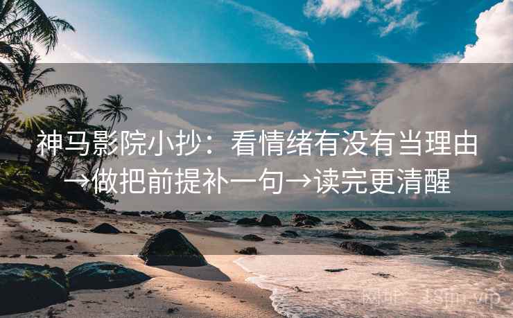 神马影院小抄:看情绪有没有当理由→做把前提补一句→读完更清醒