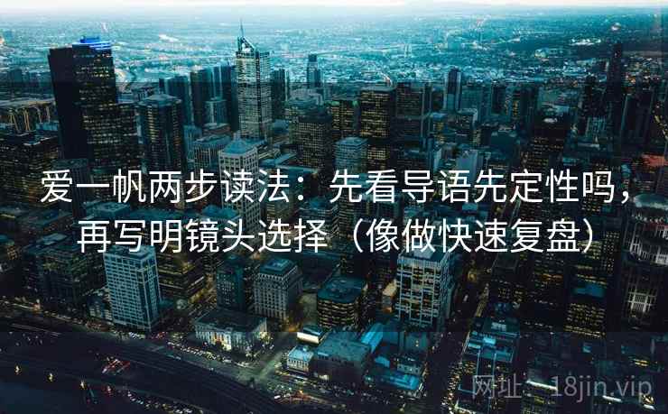 爱一帆两步读法：先看导语先定性吗，再写明镜头选择（像做快速复盘）  第2张