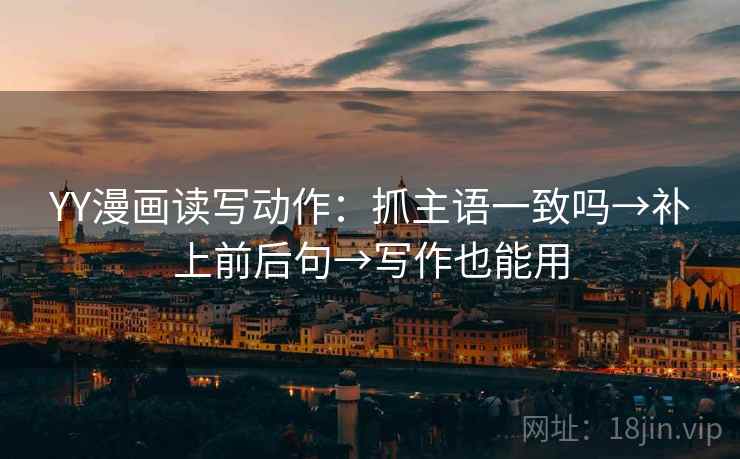 YY漫画读写动作:抓主语一致吗→补上前后句→写作也能用 第2张 YY漫画读写动作:抓主语一致吗→补上前后句→写作也能用 第2张