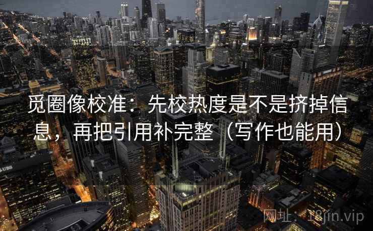 觅圈像校准：先校热度是不是挤掉信息，再把引用补完整（写作也能用）  第1张