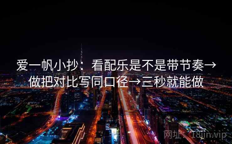 爱一帆小抄：看配乐是不是带节奏→做把对比写同口径→三秒就能做  第2张