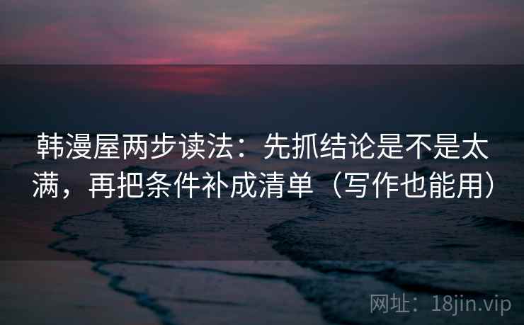韩漫屋两步读法：先抓结论是不是太满，再把条件补成清单（写作也能用）