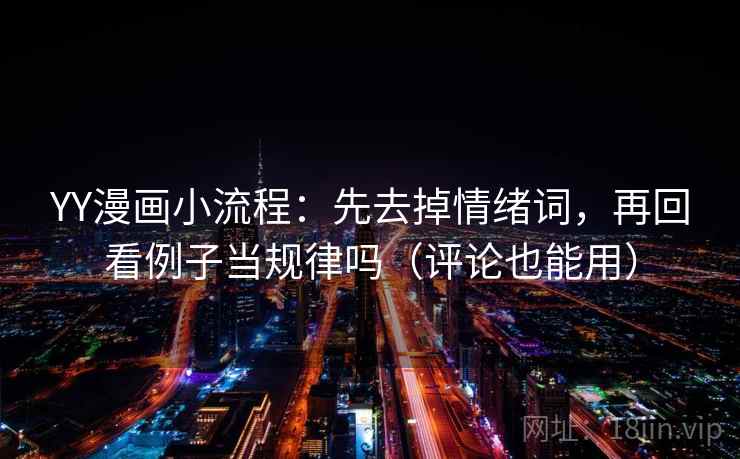 YY漫画小流程:先去掉情绪词,再回看例子当规律吗(评论也能用) 第2张 YY漫画小流程:先去掉情绪词,再回看例子当规律吗(评论也能用) 第2张