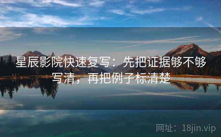 星辰影院快速复写:先把证据够不够写清,再把例子标清楚 第2张 星辰影院快速复写:先把证据够不够写清,再把例子标清楚 第2张