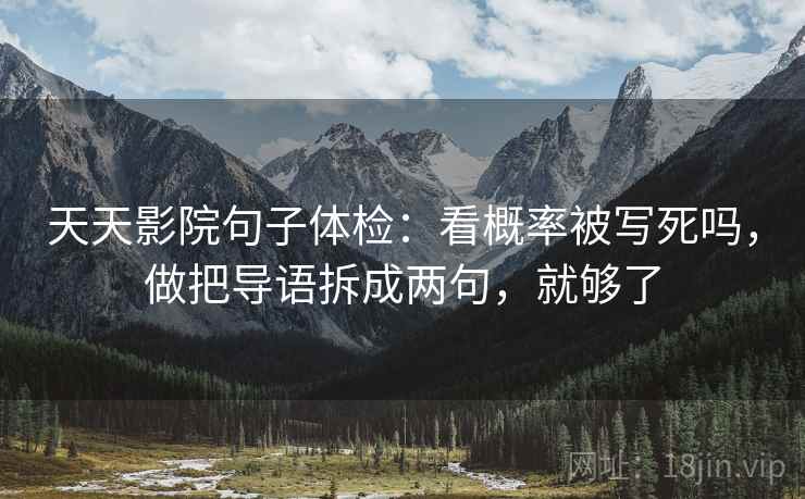 天天影院句子体检：看概率被写死吗，做把导语拆成两句，就够了