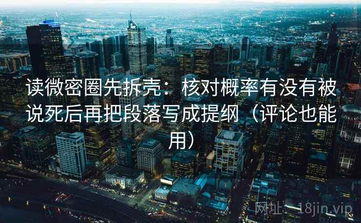 读微密圈先拆壳:核对概率有没有被说死后再把段落写成提纲(评论也能用) 第2张 读微密圈先拆壳:核对概率有没有被说死后再把段落写成提纲(评论也能用) 第2张