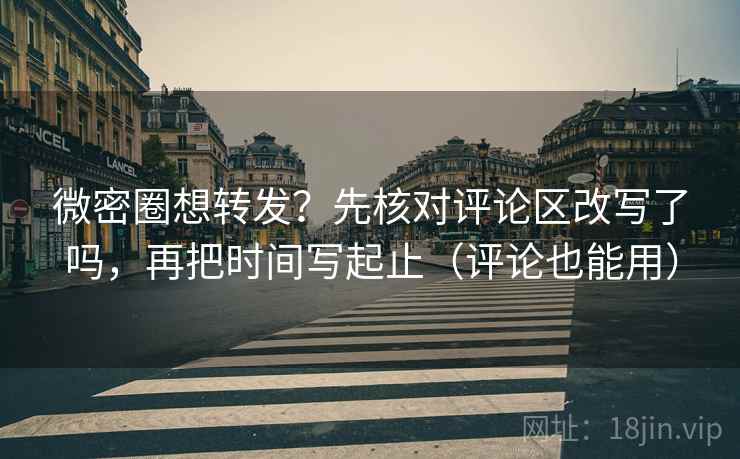 微密圈想转发?先核对评论区改写了吗,再把时间写起止(评论也能用)