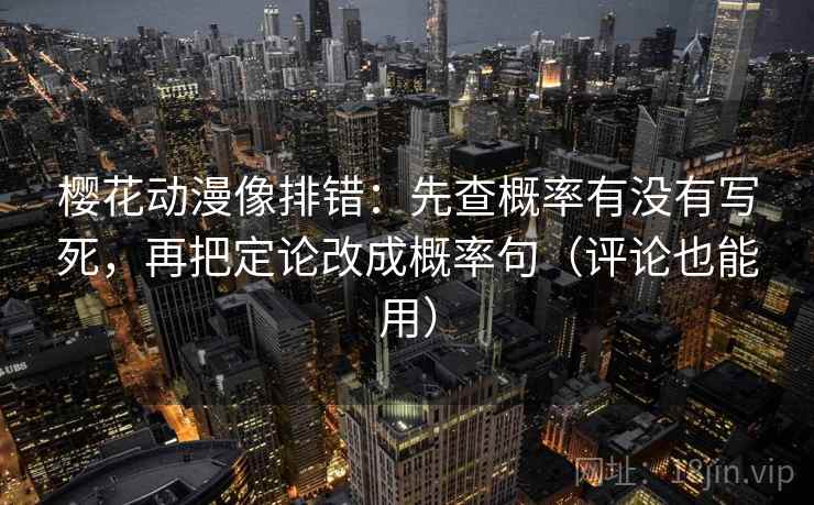 樱花动漫像排错：先查概率有没有写死，再把定论改成概率句（评论也能用）