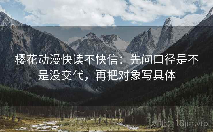 樱花动漫快读不快信：先问口径是不是没交代，再把对象写具体