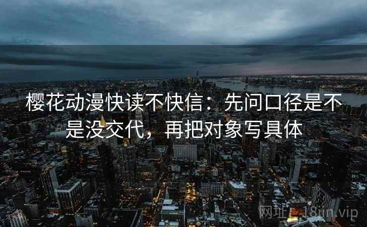 樱花动漫快读不快信:先问口径是不是没交代,再把对象写具体 第2张 樱花动漫快读不快信:先问口径是不是没交代,再把对象写具体 第2张