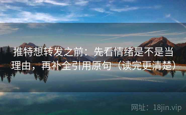 推特想转发之前:先看情绪是不是当理由,再补全引用原句(读完更清楚)