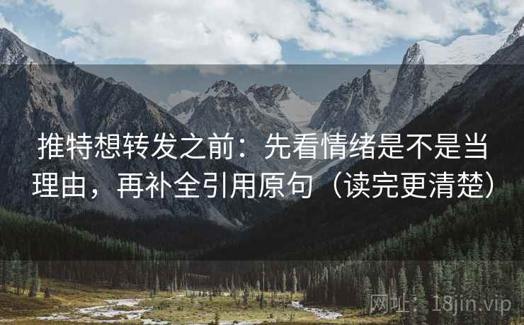 推特想转发之前:先看情绪是不是当理由,再补全引用原句(读完更清楚) 第2张 推特想转发之前:先看情绪是不是当理由,再补全引用原句(读完更清楚) 第2张