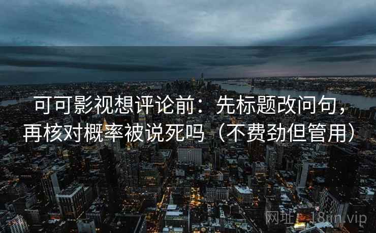 可可影视想评论前:先标题改问句,再核对概率被说死吗(不费劲但管用) 第2张 可可影视想评论前:先标题改问句,再核对概率被说死吗(不费劲但管用) 第2张