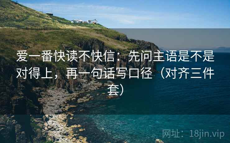 爱一番快读不快信:先问主语是不是对得上,再一句话写口径(对齐三件套) 第2张 爱一番快读不快信:先问主语是不是对得上,再一句话写口径(对齐三件套) 第2张