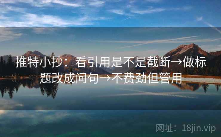 推特小抄：看引用是不是截断→做标题改成问句→不费劲但管用