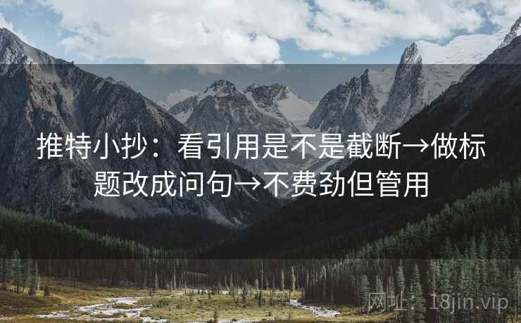 推特小抄:看引用是不是截断→做标题改成问句→不费劲但管用 第2张 推特小抄:看引用是不是截断→做标题改成问句→不费劲但管用 第2张