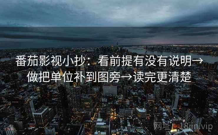 番茄影视小抄:看前提有没有说明→做把单位补到图旁→读完更清楚 第2张 番茄影视小抄:看前提有没有说明→做把单位补到图旁→读完更清楚 第2张