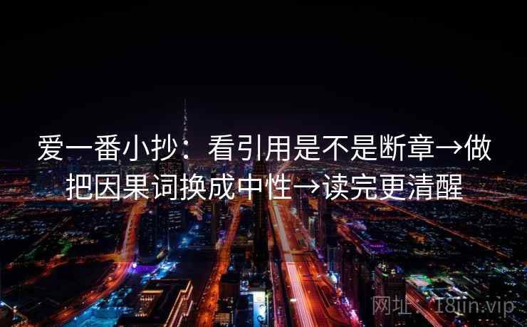 爱一番小抄:看引用是不是断章→做把因果词换成中性→读完更清醒 第2张 爱一番小抄:看引用是不是断章→做把因果词换成中性→读完更清醒 第2张