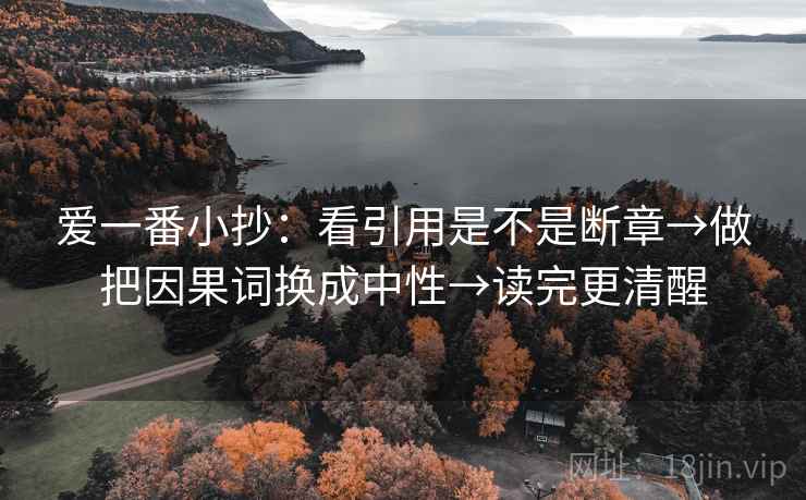 爱一番小抄:看引用是不是断章→做把因果词换成中性→读完更清醒