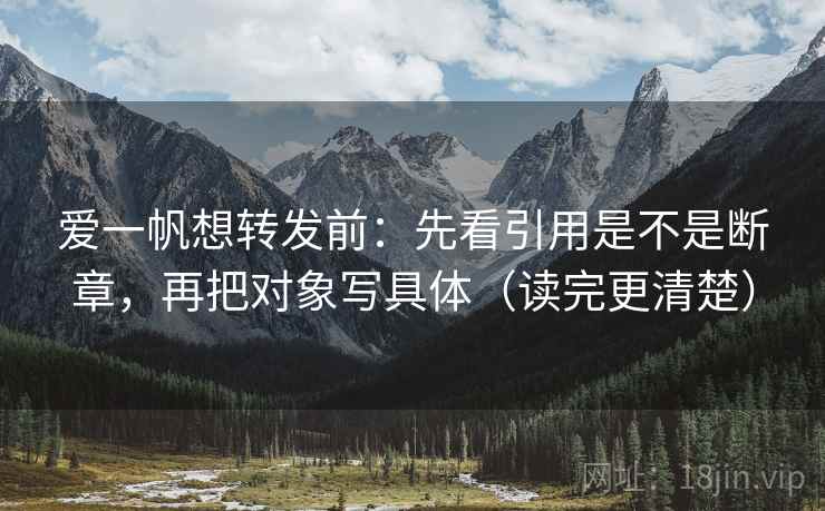 爱一帆想转发前:先看引用是不是断章,再把对象写具体(读完更清楚) 第2张 爱一帆想转发前:先看引用是不是断章,再把对象写具体(读完更清楚) 第2张