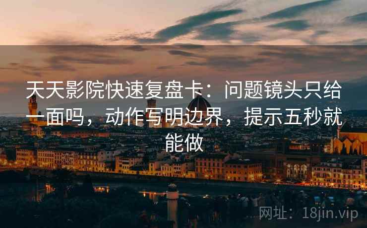 天天影院快速复盘卡:问题镜头只给一面吗,动作写明边界,提示五秒就能做 第2张 天天影院快速复盘卡:问题镜头只给一面吗,动作写明边界,提示五秒就能做 第2张