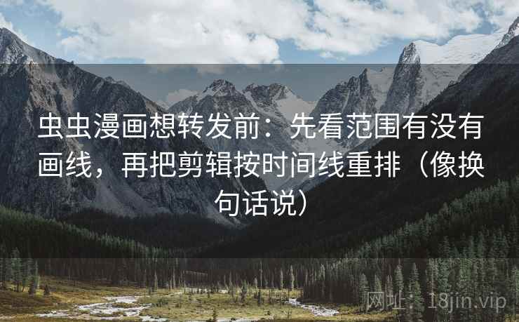 虫虫漫画想转发前:先看范围有没有画线,再把剪辑按时间线重排(像换句话说) 第2张 虫虫漫画想转发前:先看范围有没有画线,再把剪辑按时间线重排(像换句话说) 第2张