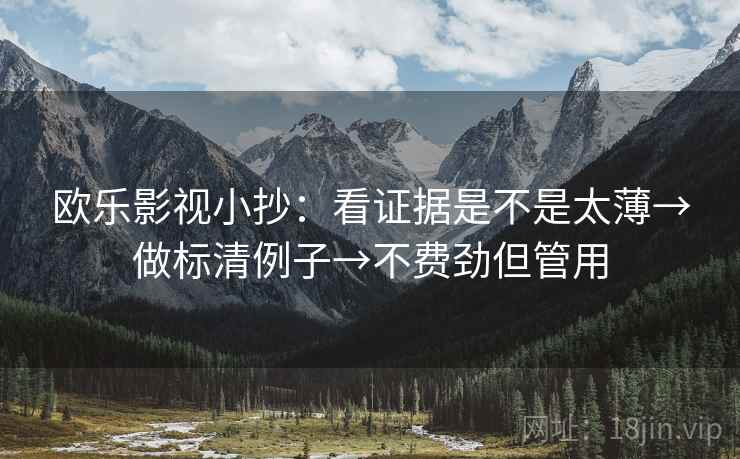 欧乐影视小抄:看证据是不是太薄→做标清例子→不费劲但管用
