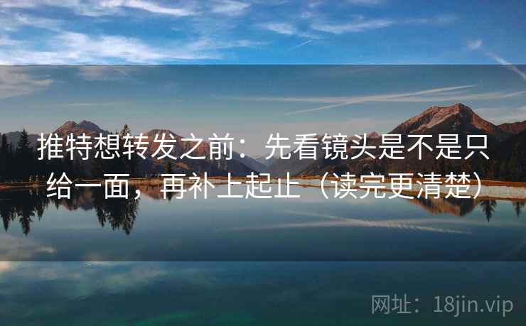 推特想转发之前:先看镜头是不是只给一面,再补上起止(读完更清楚) 第2张 推特想转发之前:先看镜头是不是只给一面,再补上起止(读完更清楚) 第2张
