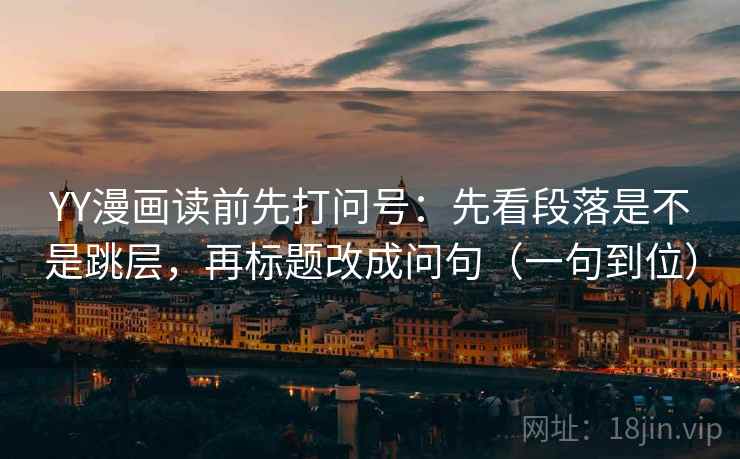 YY漫画读前先打问号:先看段落是不是跳层,再标题改成问句(一句到位) 第2张 YY漫画读前先打问号:先看段落是不是跳层,再标题改成问句(一句到位) 第2张