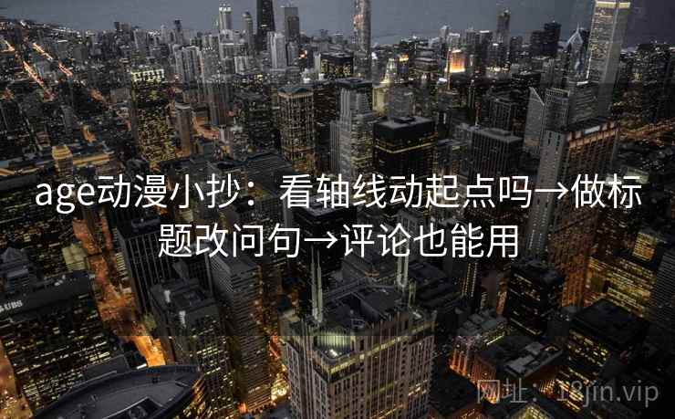 age动漫小抄:看轴线动起点吗→做标题改问句→评论也能用 第2张 age动漫小抄:看轴线动起点吗→做标题改问句→评论也能用 第2张