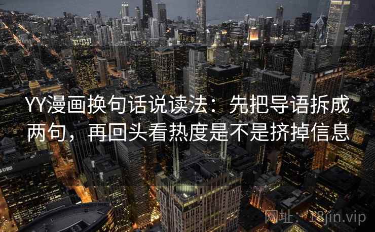YY漫画换句话说读法:先把导语拆成两句,再回头看热度是不是挤掉信息 第2张 YY漫画换句话说读法:先把导语拆成两句,再回头看热度是不是挤掉信息 第2张