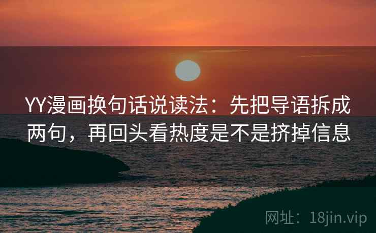 YY漫画换句话说读法：先把导语拆成两句，再回头看热度是不是挤掉信息