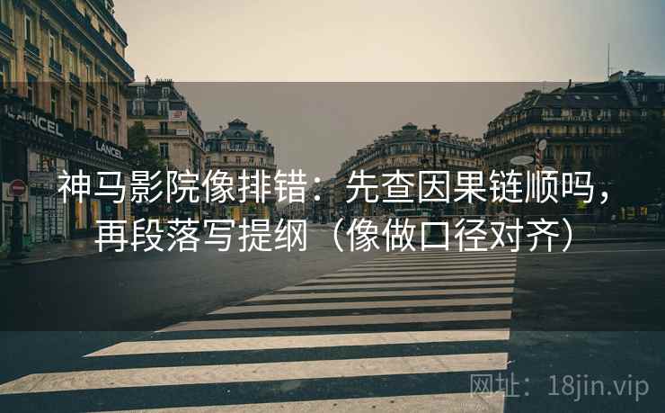 神马影院像排错:先查因果链顺吗,再段落写提纲(像做口径对齐) 第2张 神马影院像排错:先查因果链顺吗,再段落写提纲(像做口径对齐) 第2张
