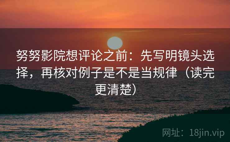 努努影院想评论之前:先写明镜头选择,再核对例子是不是当规律(读完更清楚) 第2张 努努影院想评论之前:先写明镜头选择,再核对例子是不是当规律(读完更清楚) 第2张