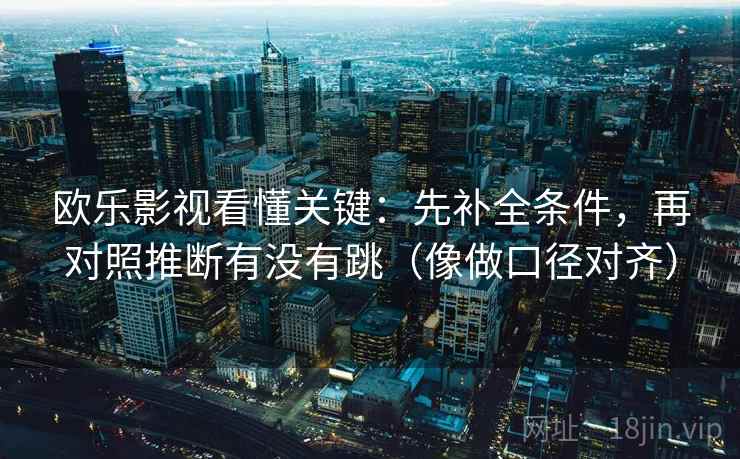 欧乐影视看懂关键：先补全条件，再对照推断有没有跳（像做口径对齐）