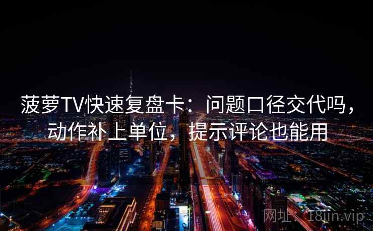 菠萝TV快速复盘卡:问题口径交代吗,动作补上单位,提示评论也能用 第2张 菠萝TV快速复盘卡:问题口径交代吗,动作补上单位,提示评论也能用 第2张