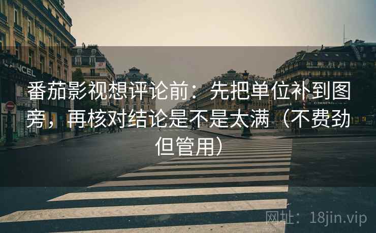 番茄影视想评论前：先把单位补到图旁，再核对结论是不是太满（不费劲但管用）