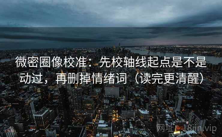 微密圈像校准:先校轴线起点是不是动过,再删掉情绪词(读完更清醒) 第2张 微密圈像校准:先校轴线起点是不是动过,再删掉情绪词(读完更清醒) 第2张