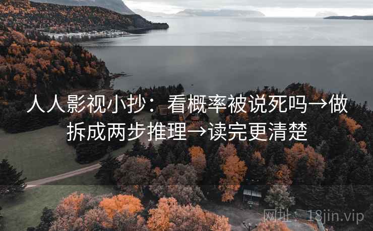 人人影视小抄:看概率被说死吗→做拆成两步推理→读完更清楚