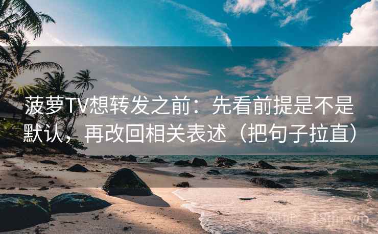 菠萝TV想转发之前:先看前提是不是默认,再改回相关表述(把句子拉直) 第2张 菠萝TV想转发之前:先看前提是不是默认,再改回相关表述(把句子拉直) 第2张