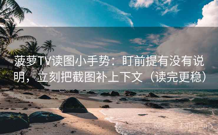 菠萝TV读图小手势:盯前提有没有说明,立刻把截图补上下文(读完更稳) 第2张 菠萝TV读图小手势:盯前提有没有说明,立刻把截图补上下文(读完更稳) 第2张