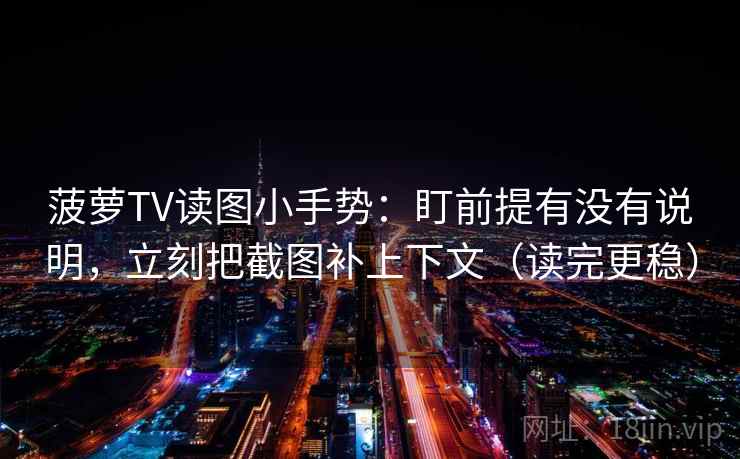 菠萝TV读图小手势:盯前提有没有说明,立刻把截图补上下文(读完更稳)