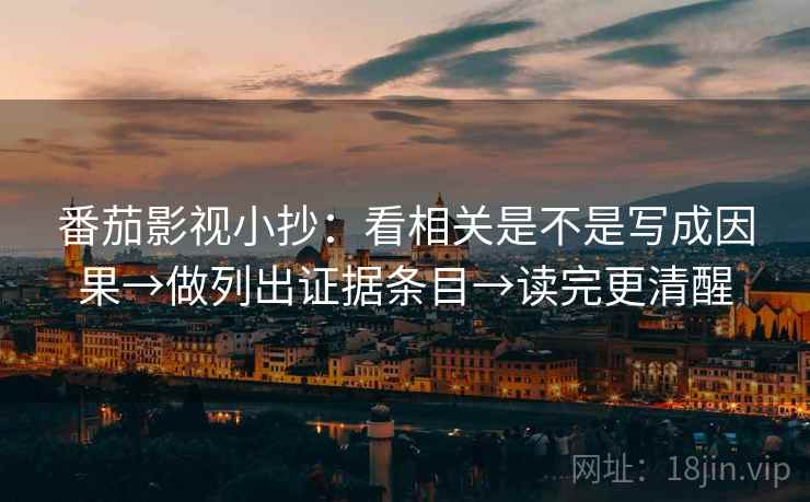 番茄影视小抄:看相关是不是写成因果→做列出证据条目→读完更清醒 第2张 番茄影视小抄:看相关是不是写成因果→做列出证据条目→读完更清醒 第2张