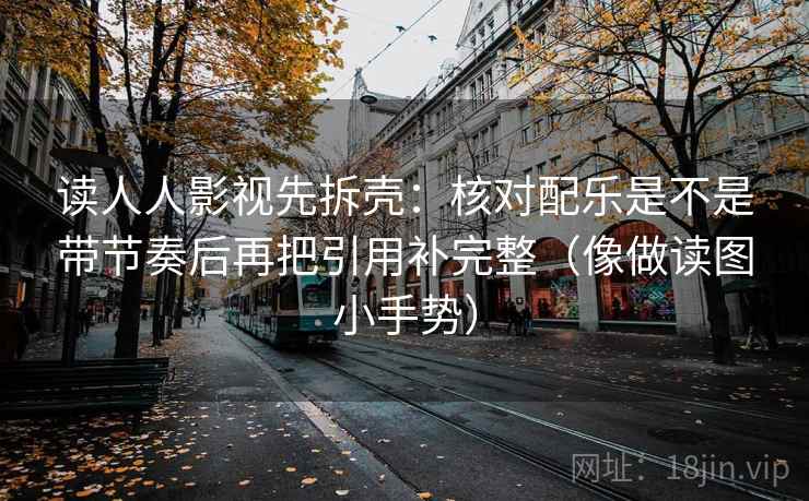 读人人影视先拆壳:核对配乐是不是带节奏后再把引用补完整(像做读图小手势) 第2张 读人人影视先拆壳:核对配乐是不是带节奏后再把引用补完整(像做读图小手势) 第2张