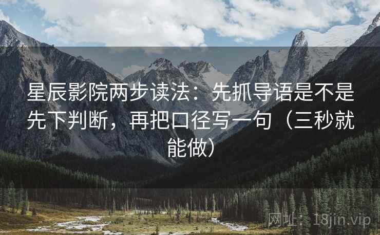 星辰影院两步读法：先抓导语是不是先下判断，再把口径写一句（三秒就能做）  第2张